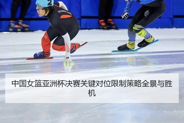 中国女篮亚洲杯决赛关键对位限制策略全景与胜机